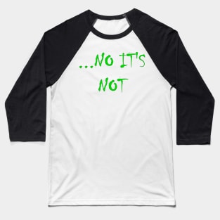 NO IT'S NOT Funny Disagreeable Statement - Green Baseball T-Shirt